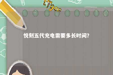 悦刻五代充电需要多长时间？ 